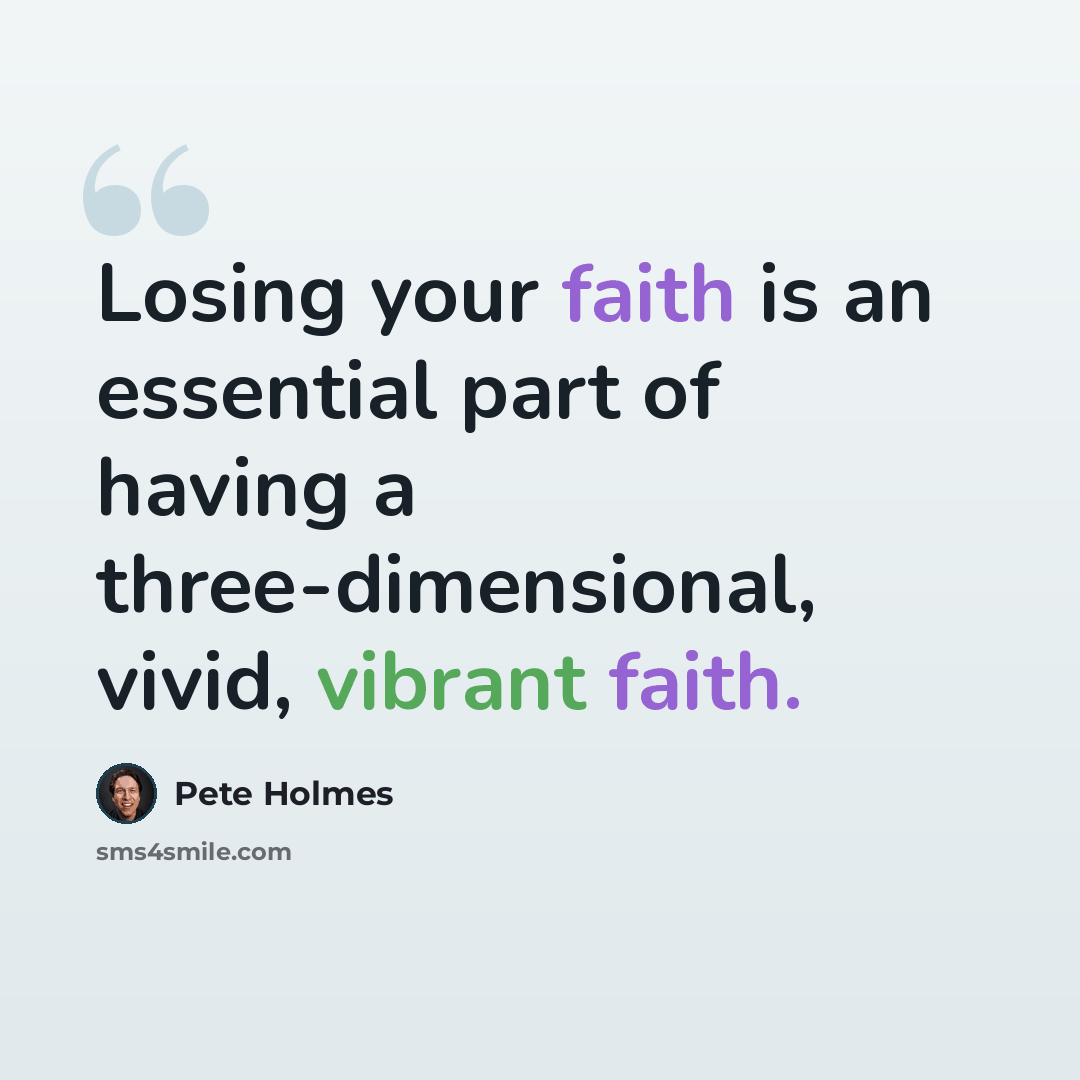 “Losing your faith is an essential part of having a three-dimensional, vivid, vibrant faith.” quote by Pete Holmes