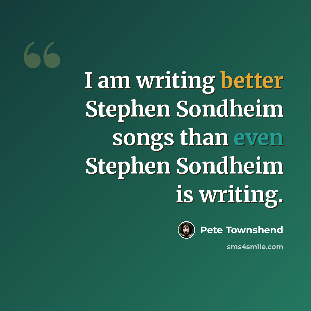 “I am writing better Stephen Sondheim songs than even Stephen Sondheim is writing.” quote by Pete Townshend