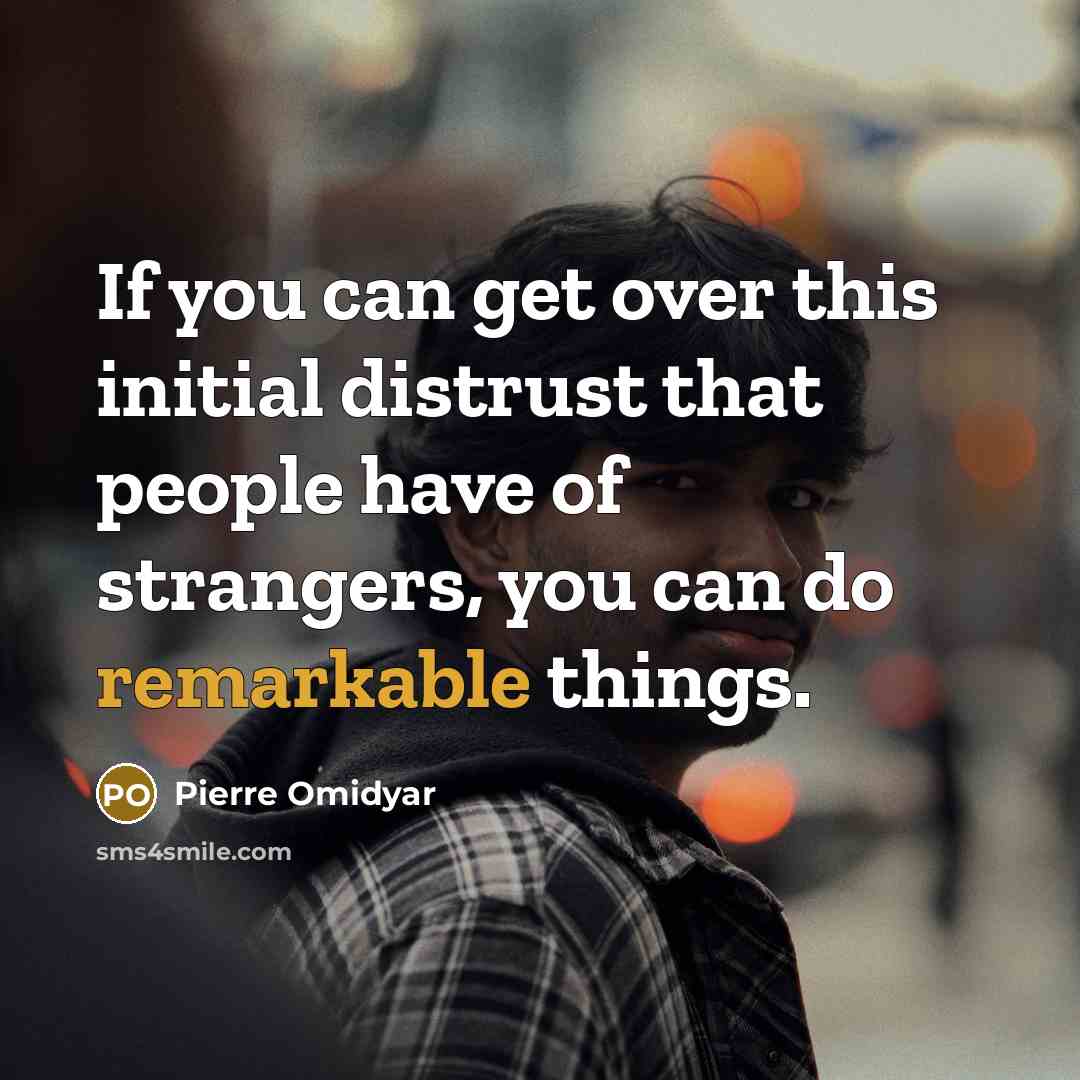 “If you can get over this initial distrust that people have of strangers, you can do remarkable things.” quote by Pierre Omidyar