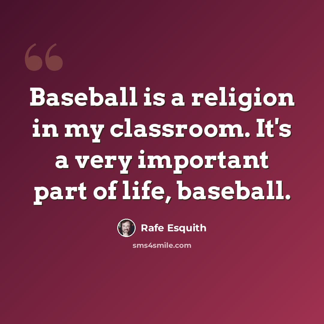 “Baseball is a religion in my classroom. It's a very important part of life, baseball.” quote by Rafe Esquith
