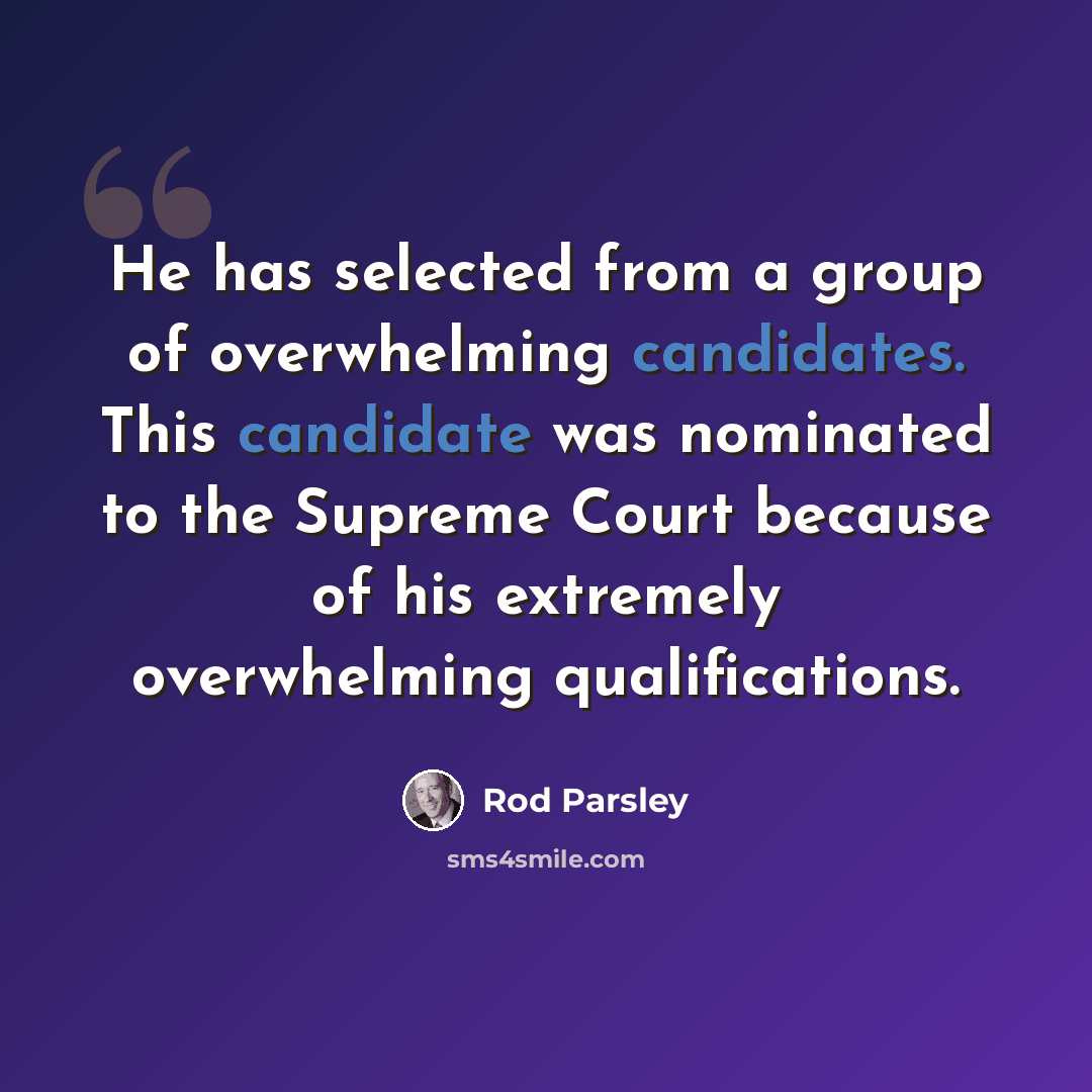 “He has selected from a group of overwhelming candidates. This candidate was nominated to the Supreme Court because of his extremely overwhelming qualifications.” quote by Rod Parsley