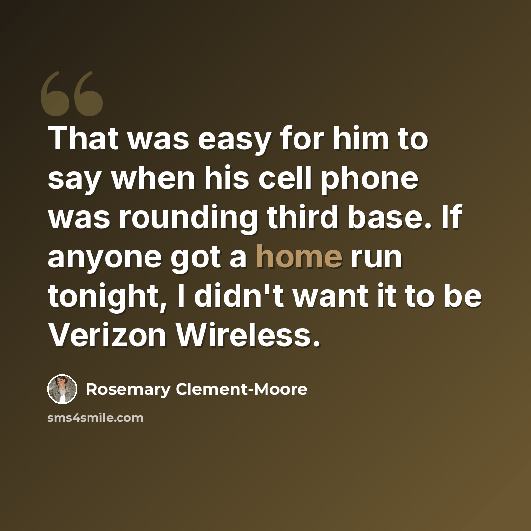 “That was easy for him to say when his cell phone was rounding third base. If anyone got a home run tonight, I didn't want it to be Verizon Wireless.” quote by Rosemary Clement-Moore