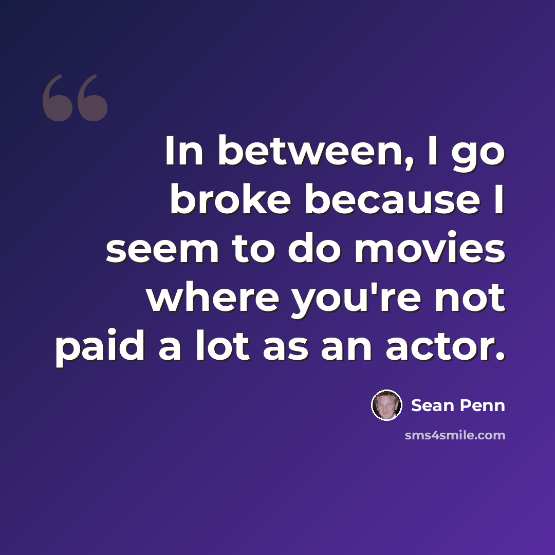 “In between, I go broke because I seem to do movies where you're not paid a lot as an actor.” quote by Sean Penn