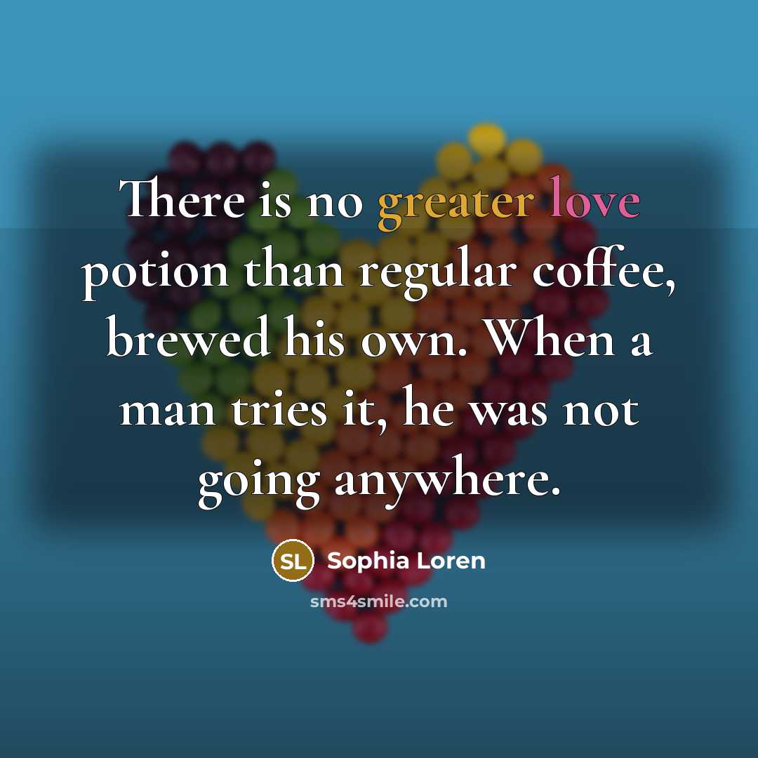 “There is no greater love potion than regular coffee, brewed his own. When a man tries it, he was not going anywhere.” quote by Sophia Loren
