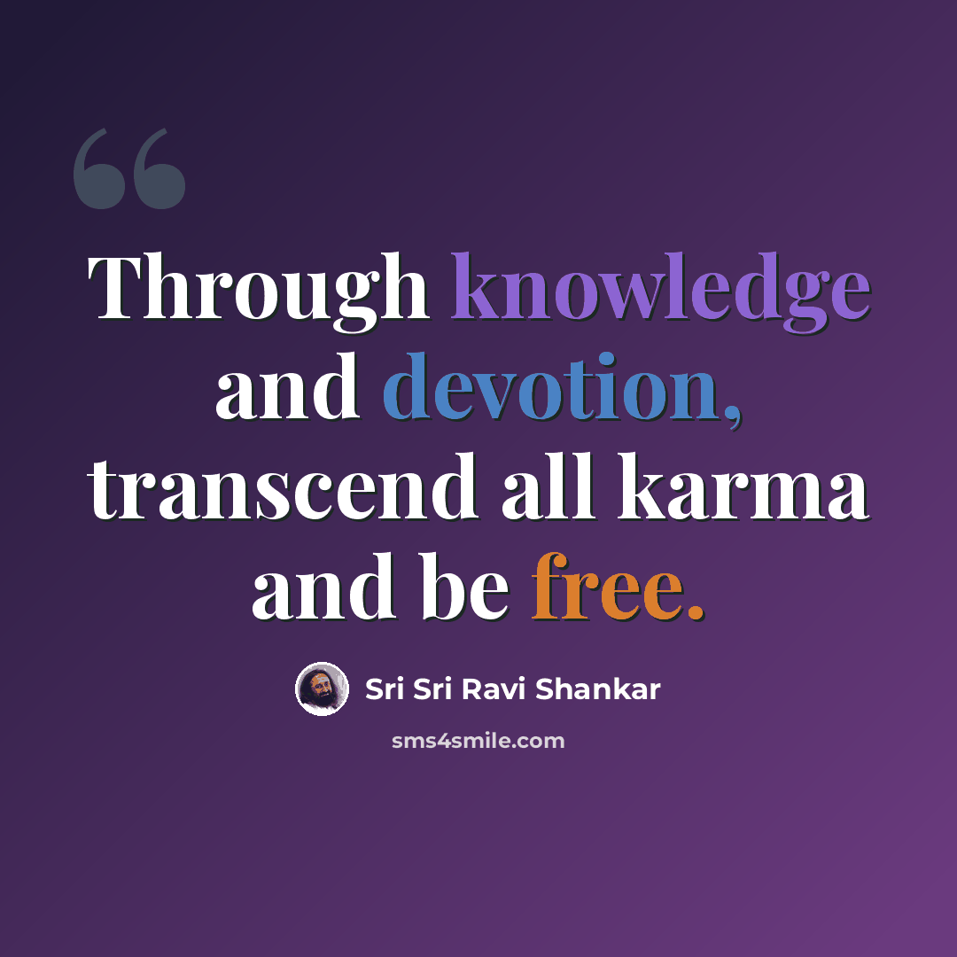 “Through knowledge and devotion, transcend all karma and be free.” quote by Sri Sri Ravi Shankar