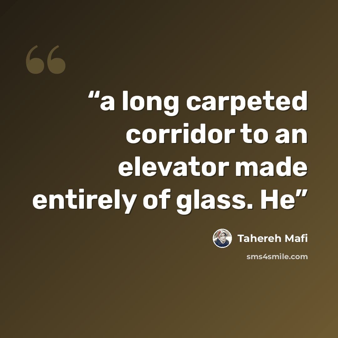 “a long carpeted corridor to an elevator made entirely of glass. He” quote by Tahereh Mafi