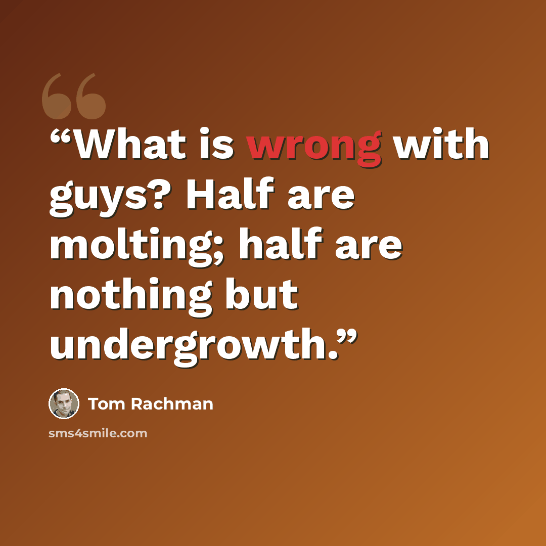 “What is wrong with guys? Half are molting; half are nothing but undergrowth.” quote by Tom Rachman