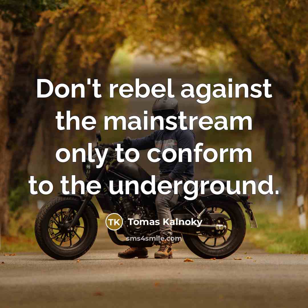 “Don't rebel against the mainstream only to conform to the underground.” quote by Tomas Kalnoky