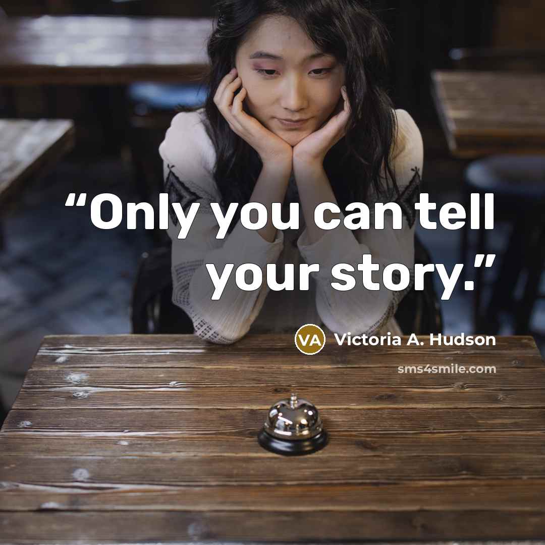 “Only you can tell your story.” quote by Victoria A. Hudson