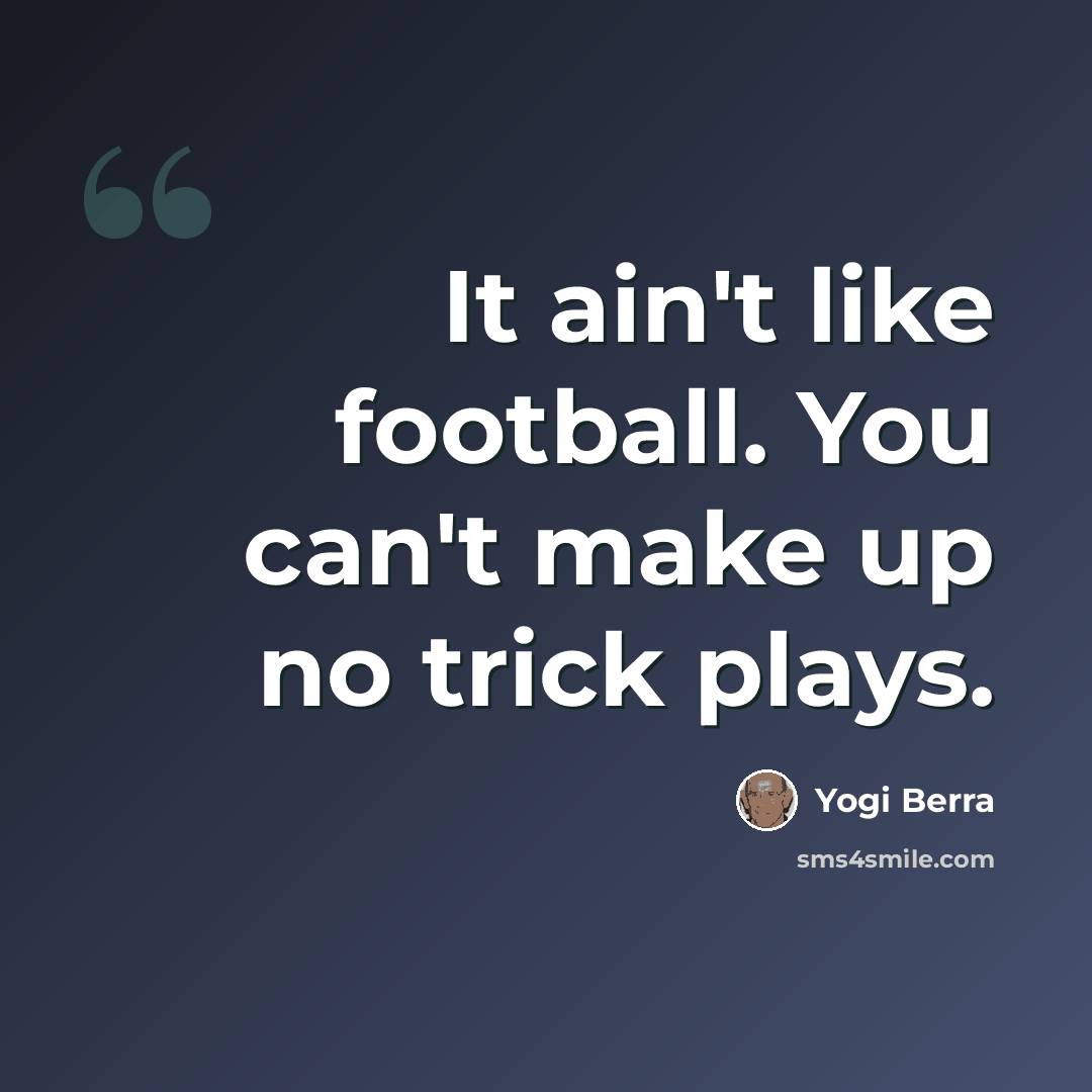 “It ain't like football. You can't make up no trick plays.” quote by Yogi Berra