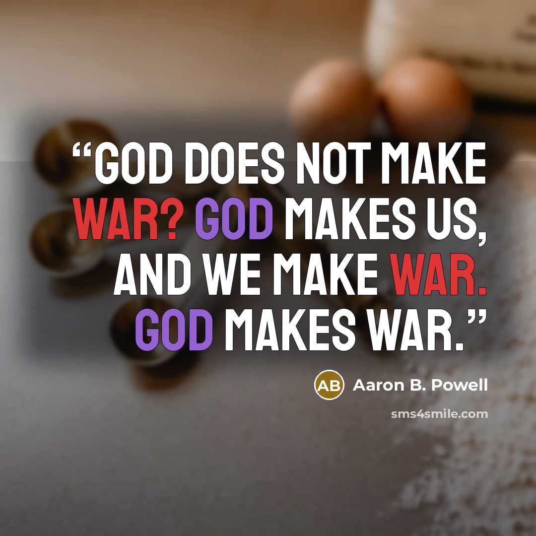 “God does not make war? God makes us, and we make war. God makes war.” quote by Aaron B. Powell