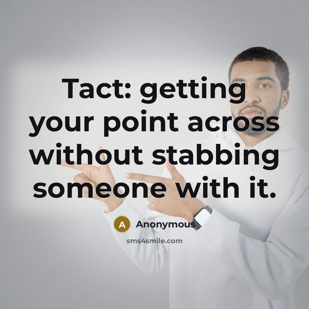 “Tact: getting your point across without stabbing someone with it.” quote by Anonymous