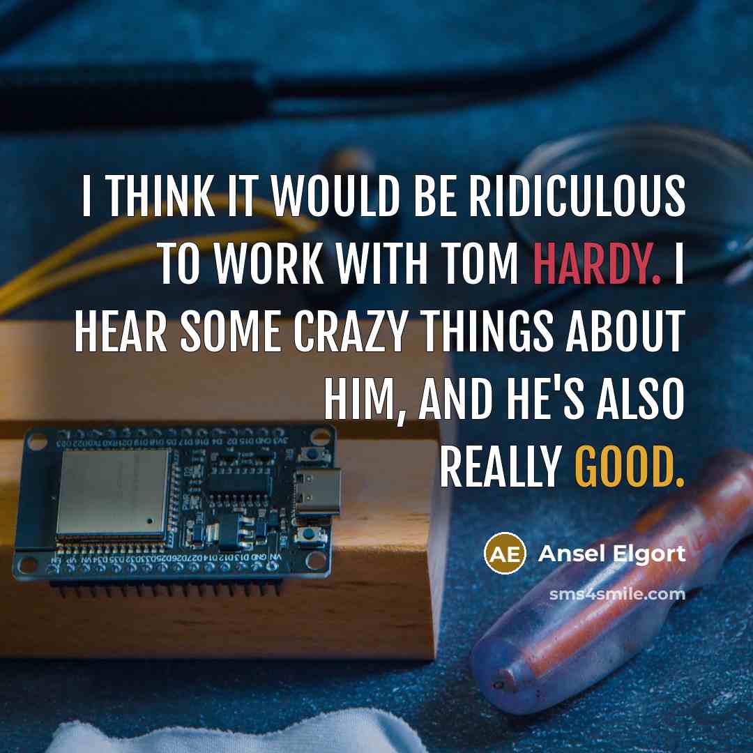 “I think it would be ridiculous to work with Tom Hardy. I hear some crazy things about him, and he's also really good.” quote by Ansel Elgort