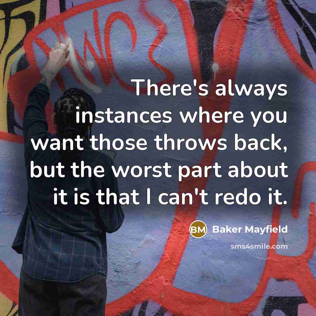 “There's always instances where you want those throws back, but the worst part about it is that I can't redo it.” quote by Baker Mayfield