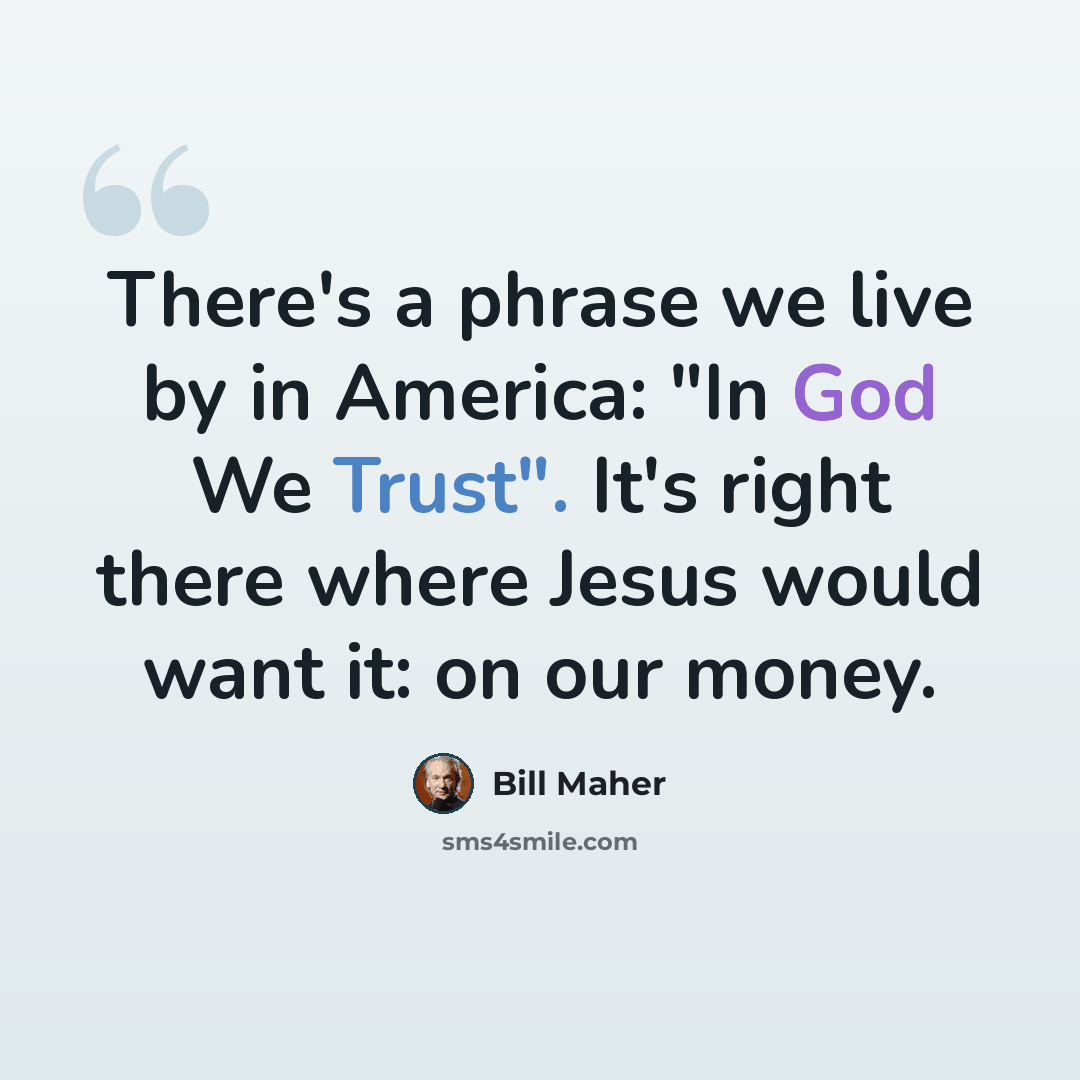 “There's a phrase we live by in America: "In God We Trust". It's right there where Jesus would want it: on our money.” quote by Bill Maher