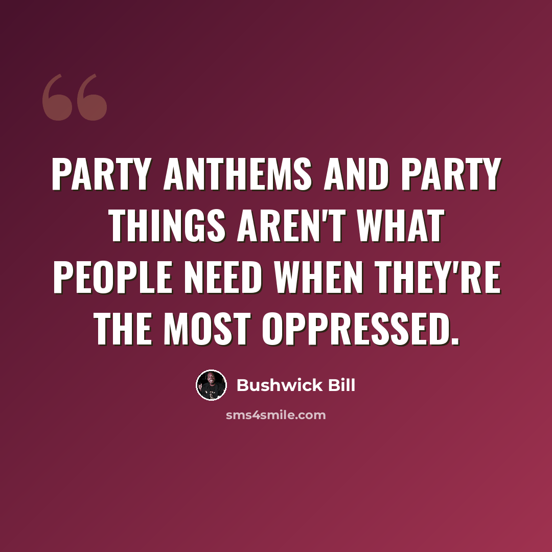 “Party anthems and party things aren't what people need when they're the most oppressed.” quote by Bushwick Bill