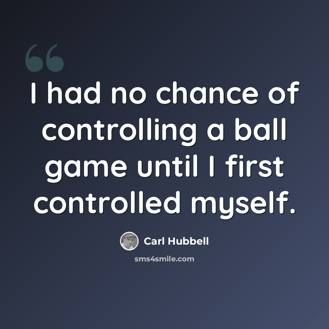 “I had no chance of controlling a ball game until I first controlled myself.” quote by Carl Hubbell