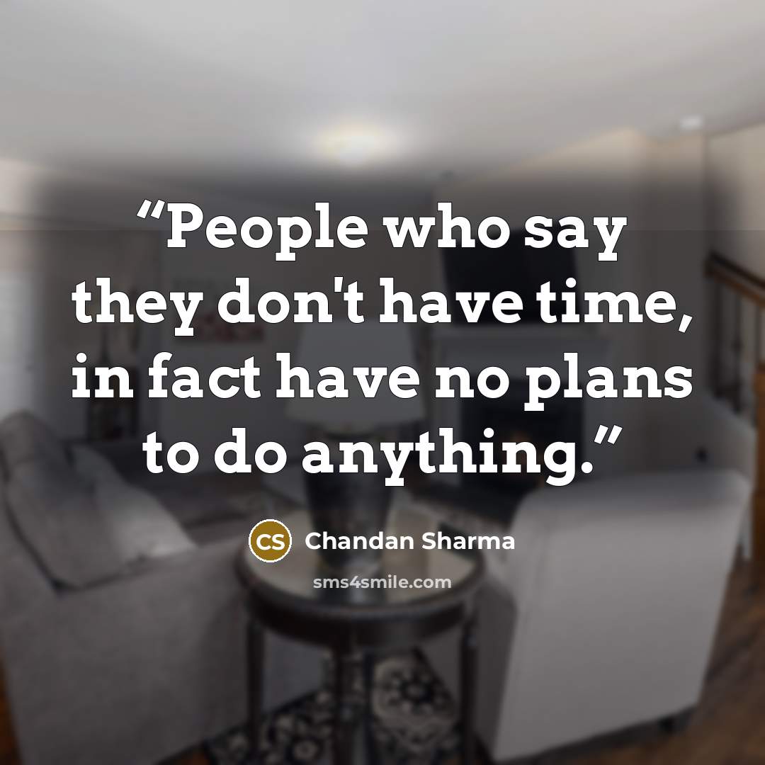 “People who say they don't have time, in fact have no plans to do anything.” quote by Chandan Sharma