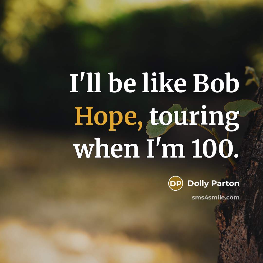 “I'll be like Bob Hope, touring when I'm 100.” quote by Dolly Parton