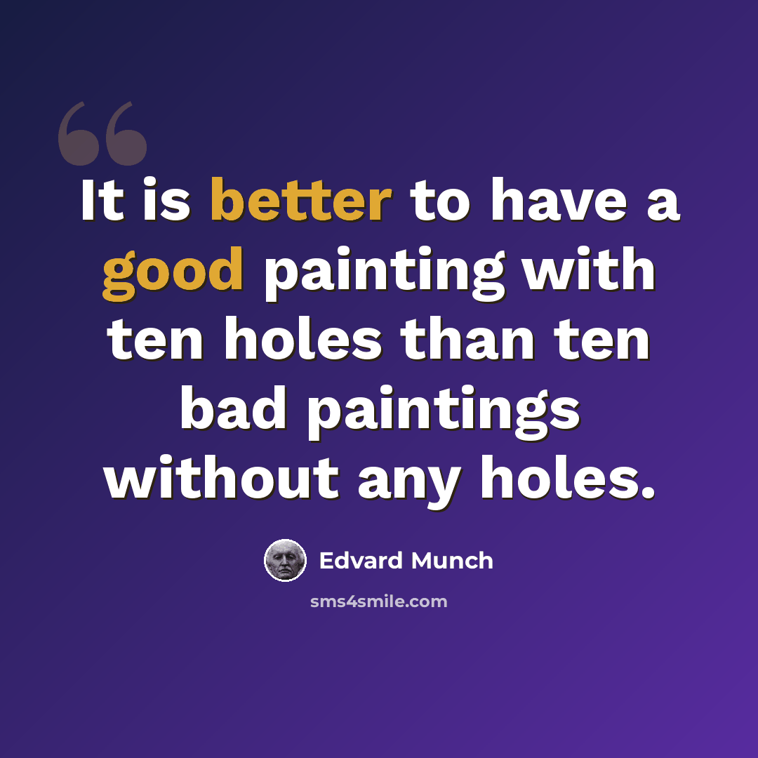 “It is better to have a good painting with ten holes than ten bad paintings without any holes.” quote by Edvard Munch