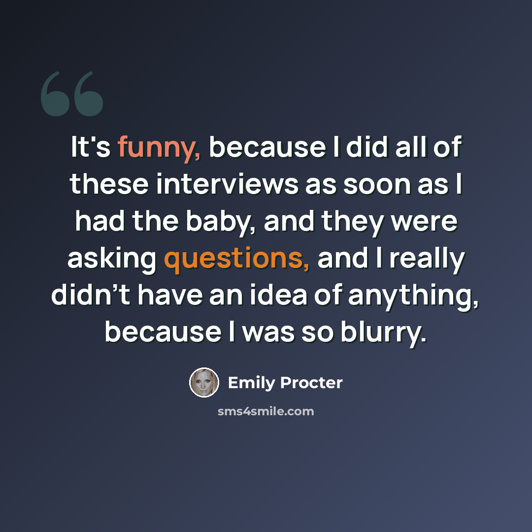 “It's funny, because I did all of these interviews as soon as I had the baby, and they were asking questions, and I really didn't have an idea of anything, because I was so blurry.” quote by Emily Procter