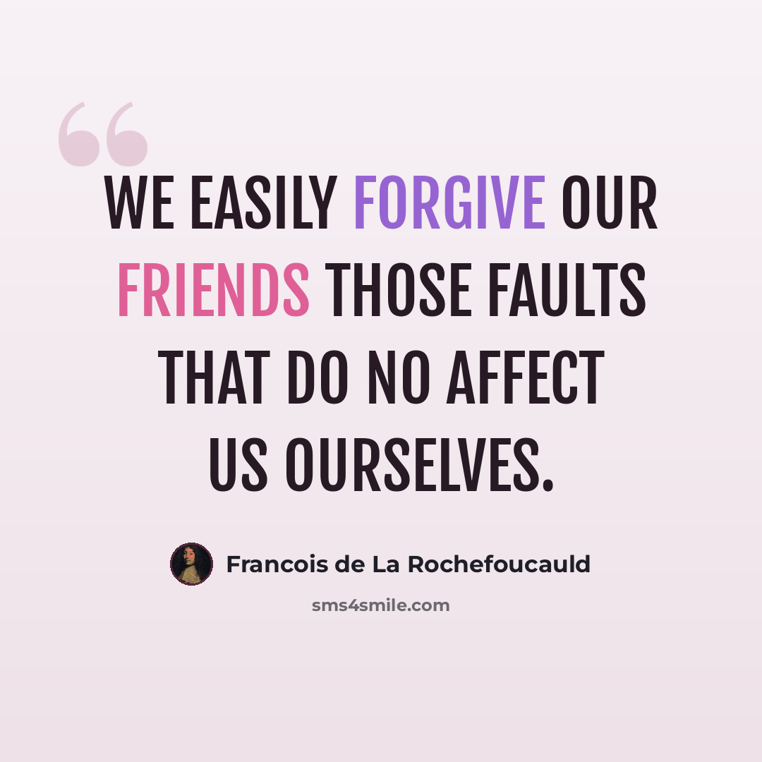 “We easily forgive our friends those faults that do no affect us ourselves.” quote by Francois de La Rochefoucauld