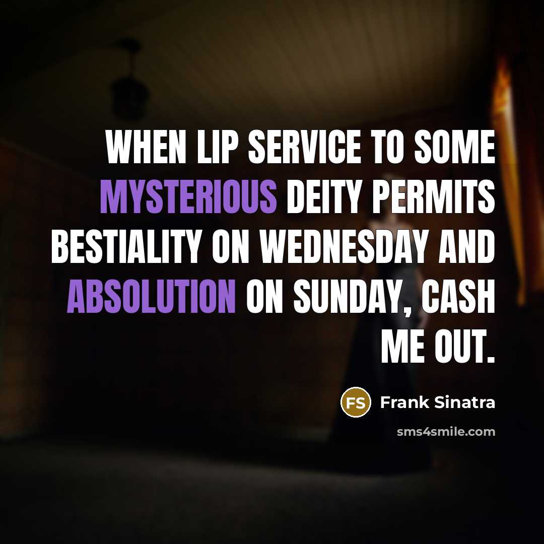 “When lip service to some mysterious deity permits bestiality on Wednesday and absolution on Sunday, cash me out.” quote by Frank Sinatra