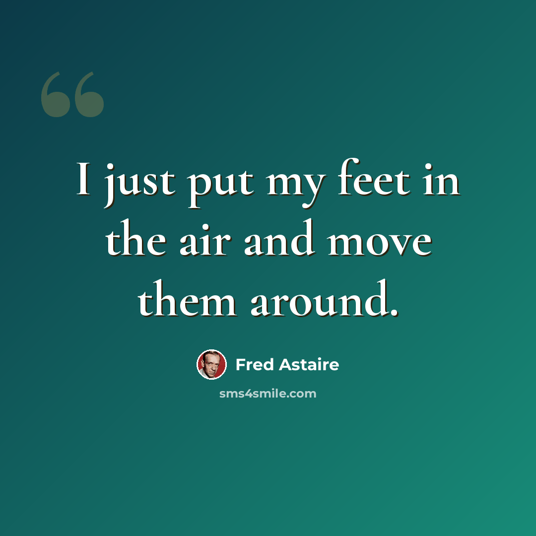 “I just put my feet in the air and move them around.” quote by Fred Astaire