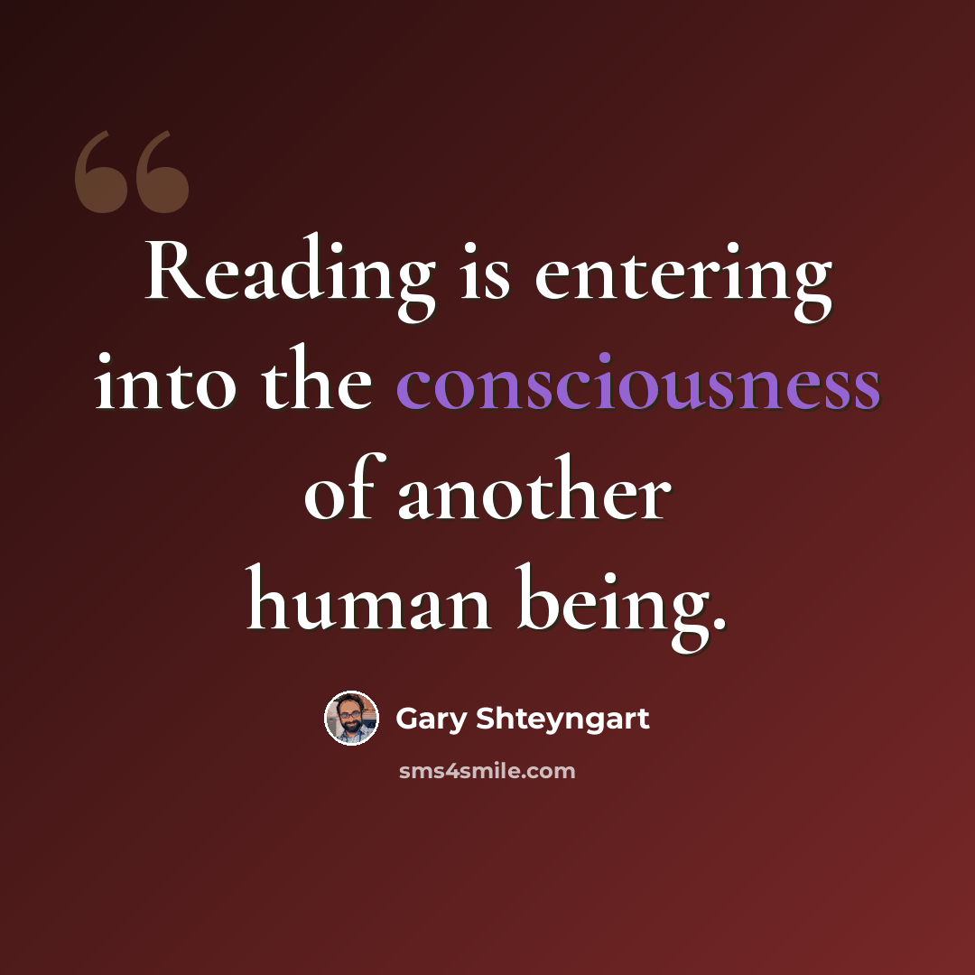 “Reading is entering into the consciousness of another human being.” quote by Gary Shteyngart