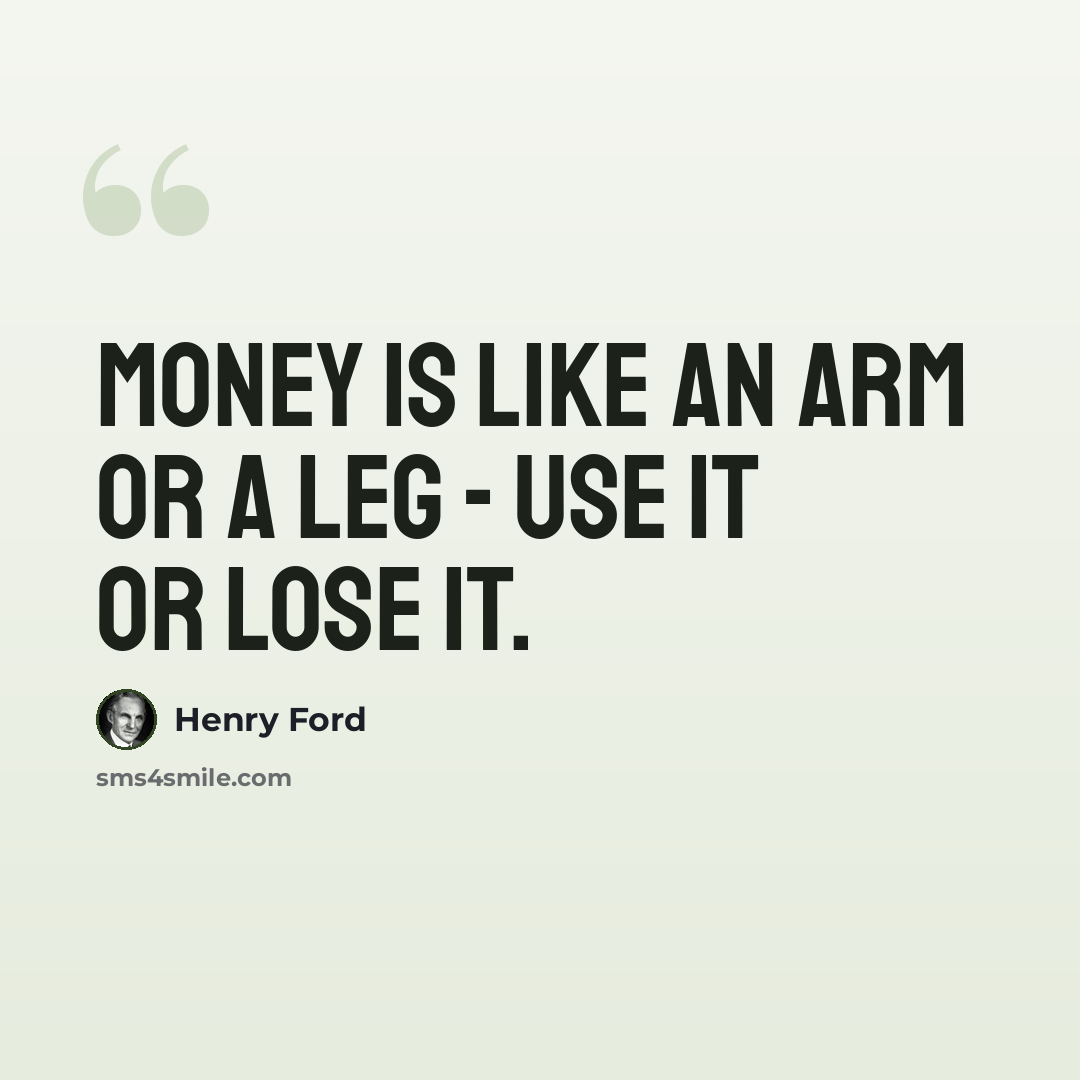 “Money is like an arm or a leg - use it or lose it.” quote by Henry Ford