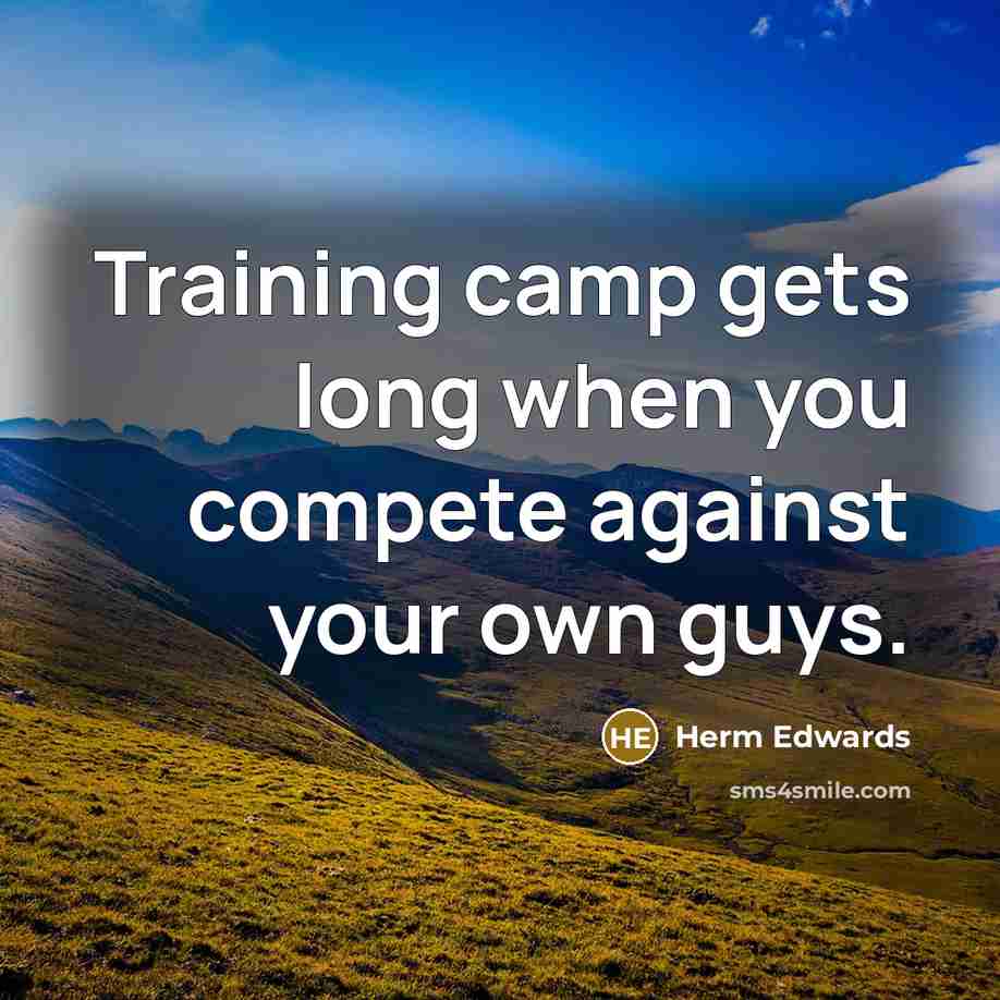 “Training camp gets long when you compete against your own guys.” quote by Herm Edwards