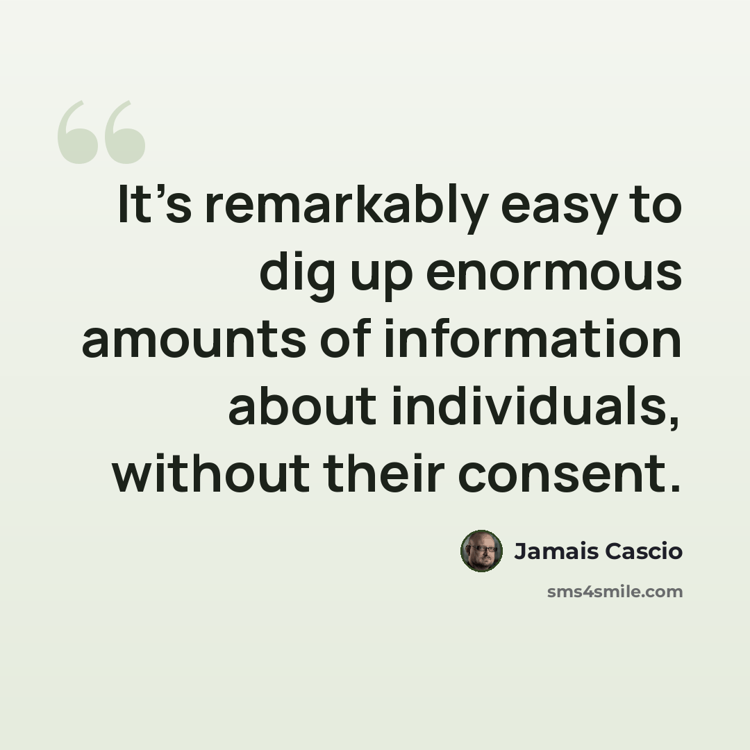 “It's remarkably easy to dig up enormous amounts of information about individuals, without their consent.” quote by Jamais Cascio