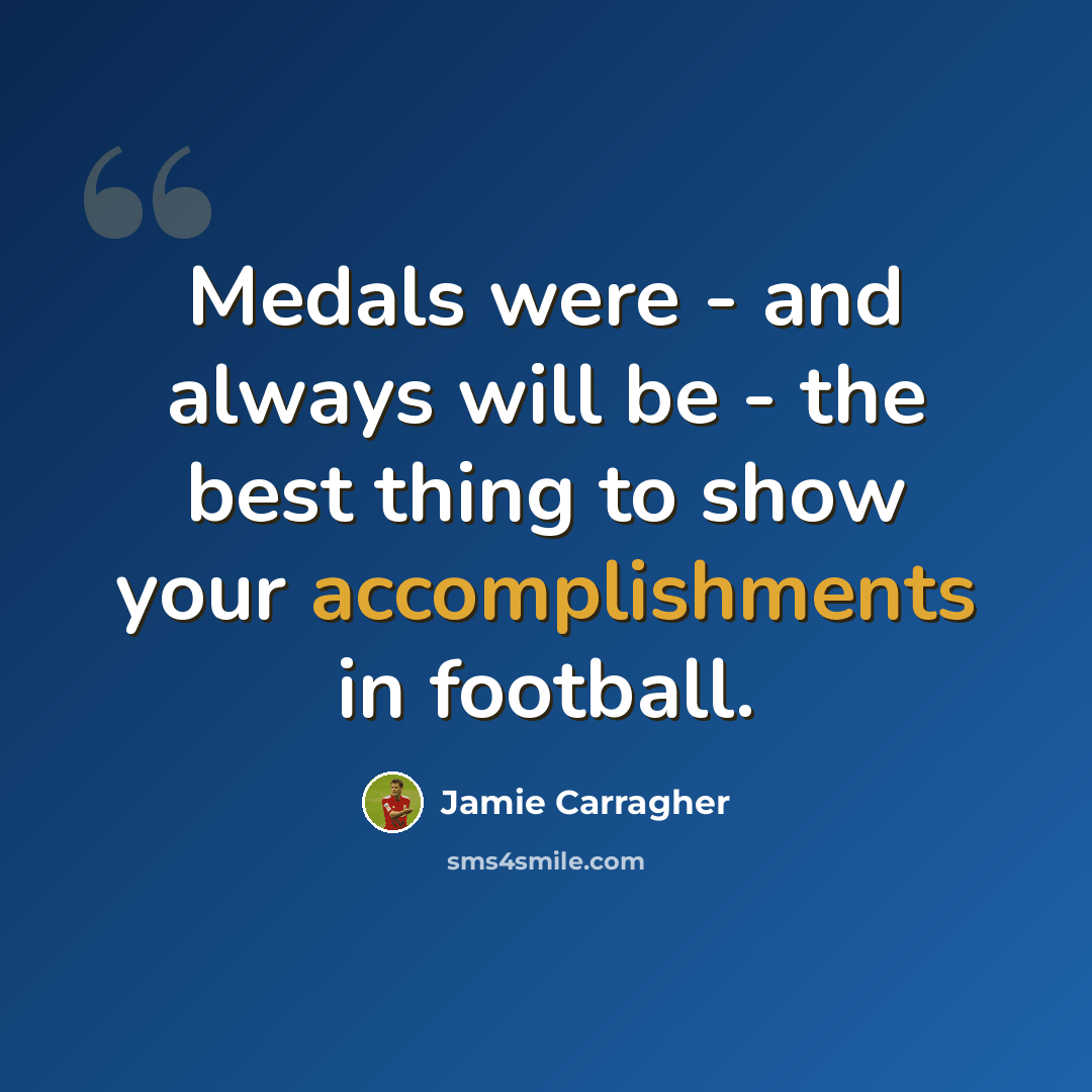 “Medals were - and always will be - the best thing to show your accomplishments in football.” quote by Jamie Carragher