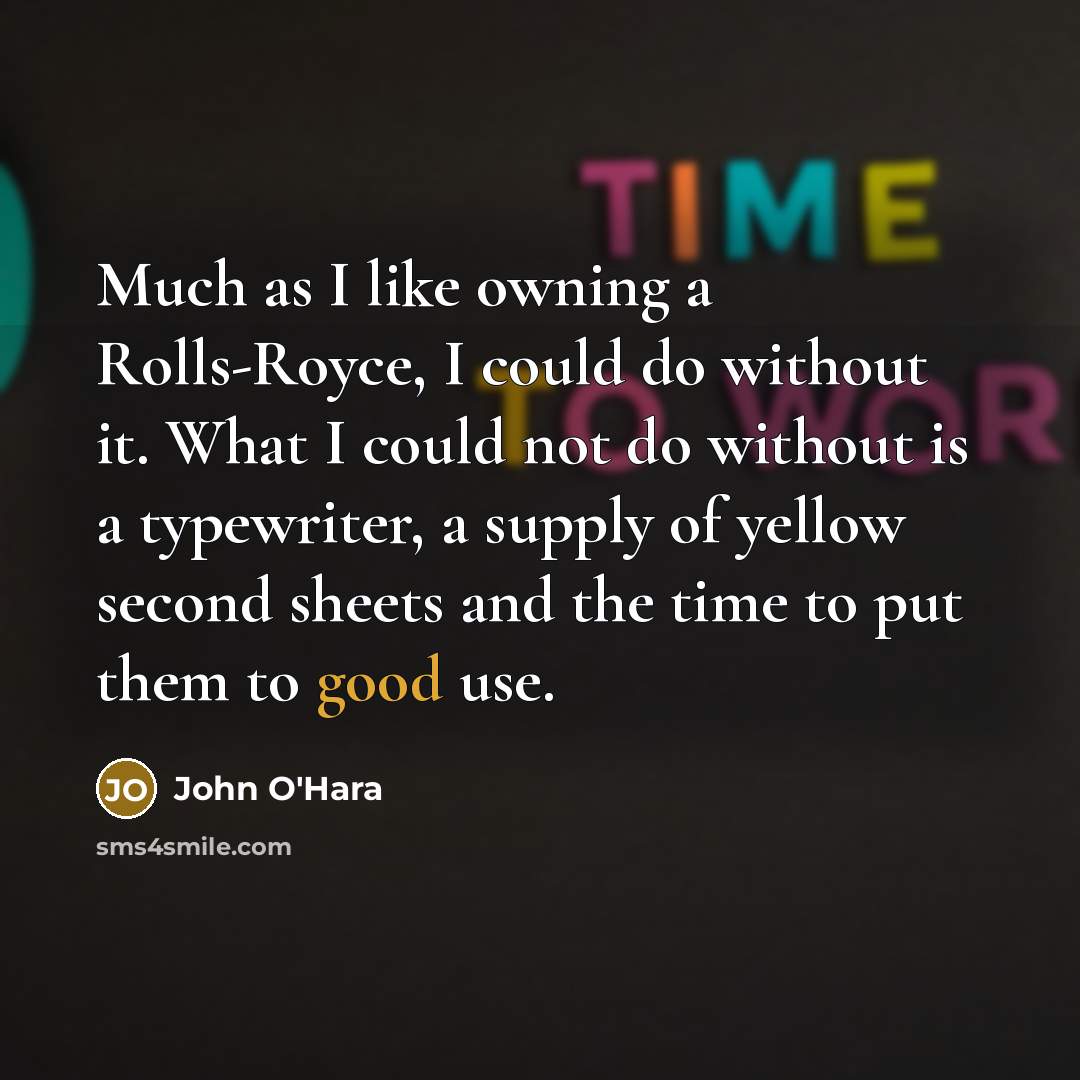 “Much as I like owning a Rolls-Royce, I could do without it. What I could not do without is a typewriter, a supply of yellow second sheets and the time to put them to good use.” quote by John O'Hara