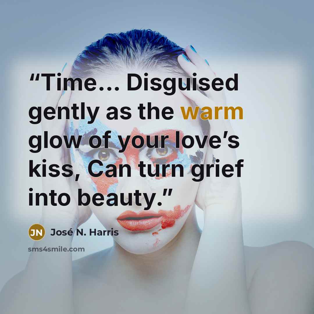 “Time... Disguised gently as the warm glow of your love’s kiss, Can turn grief into beauty.” quote by José N. Harris