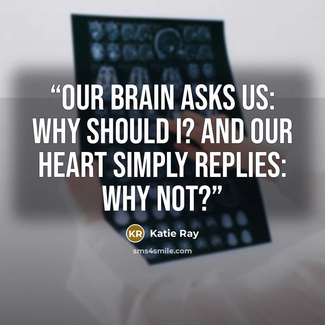 “Our brain asks us: Why should I? And our heart simply replies: Why not?” quote by Katie Ray