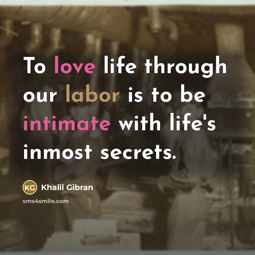 “To love life through our labor is to be intimate with life's inmost secrets.” quote by Khalil Gibran