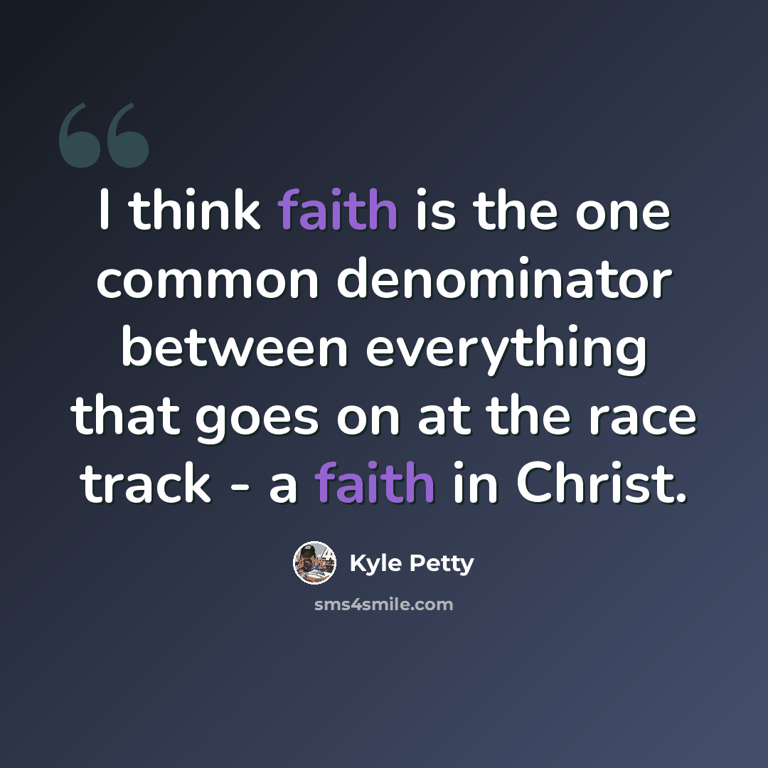“I think faith is the one common denominator between everything that goes on at the race track - a faith in Christ.” quote by Kyle Petty