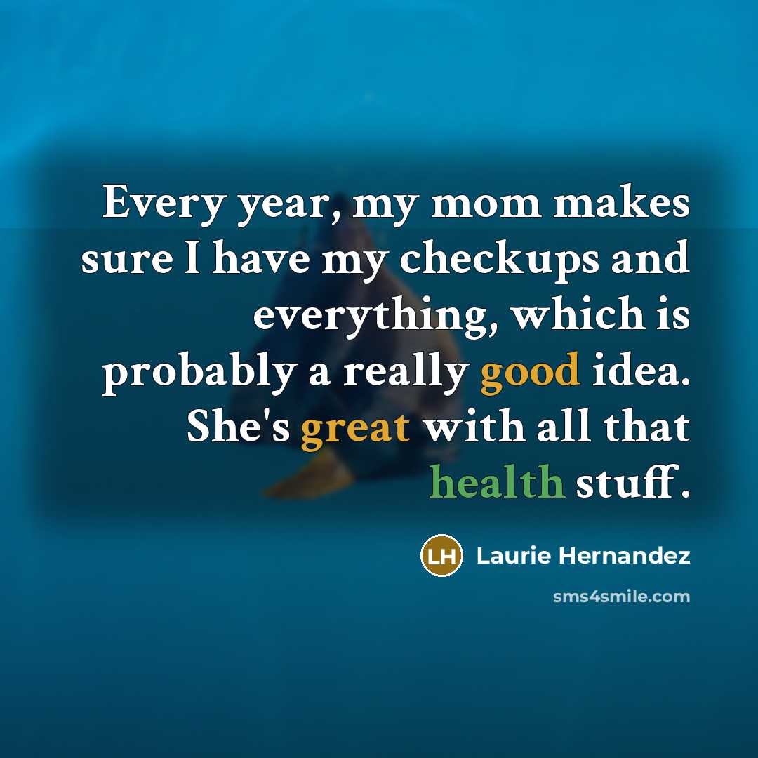 “Every year, my mom makes sure I have my checkups and everything, which is probably a really good idea. She's great with all that health stuff.” quote by Laurie Hernandez