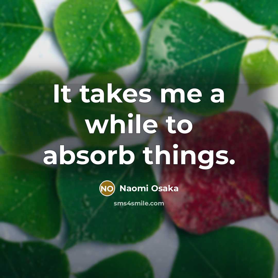 “It takes me a while to absorb things.” quote by Naomi Osaka