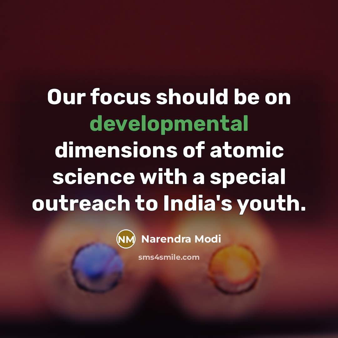 “Our focus should be on developmental dimensions of atomic science with a special outreach to India's youth.” quote by Narendra Modi