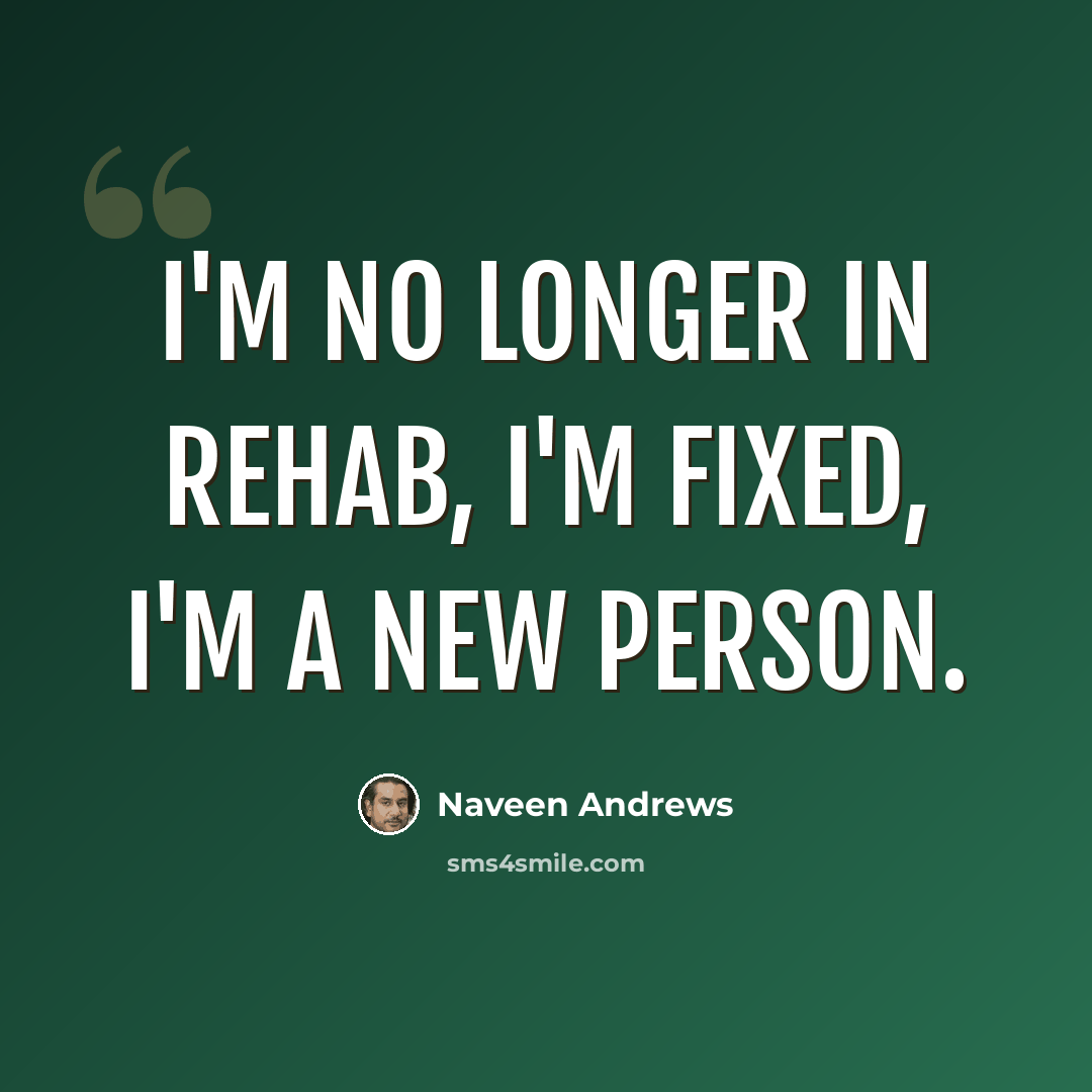 “I'm no longer in rehab, I'm fixed, I'm a new person.” quote by Naveen Andrews