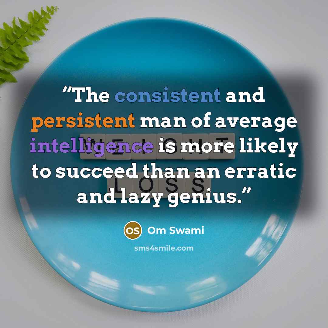 “The consistent and persistent man of average intelligence is more likely to succeed than an erratic and lazy genius.” quote by Om Swami