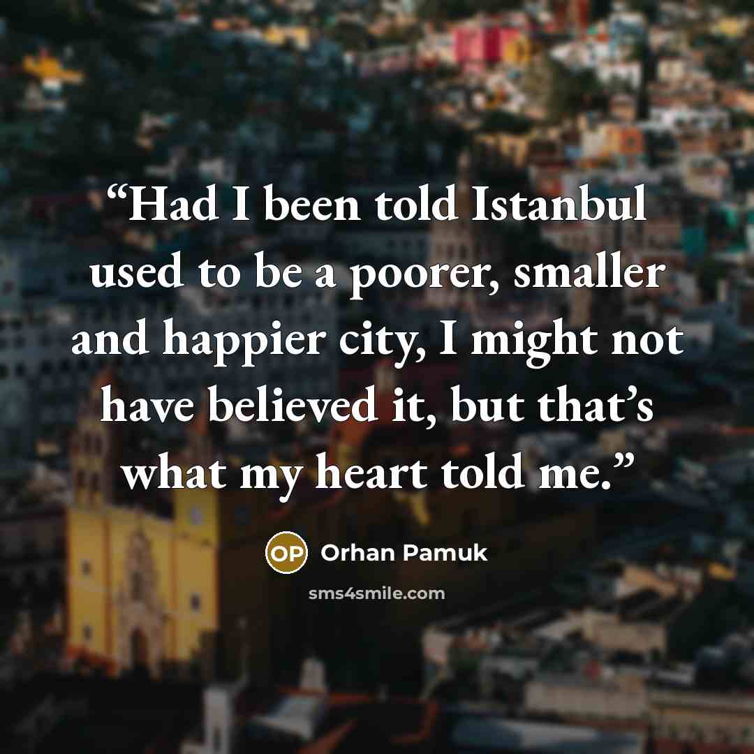 “Had I been told Istanbul used to be a poorer, smaller and happier city, I might not have believed it, but that’s what my heart told me.” quote by Orhan Pamuk