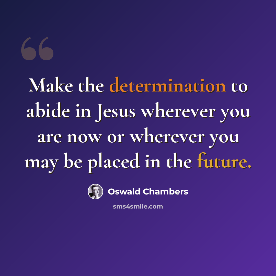 “Make the determination to abide in Jesus wherever you are now or wherever you may be placed in the future.” quote by Oswald Chambers