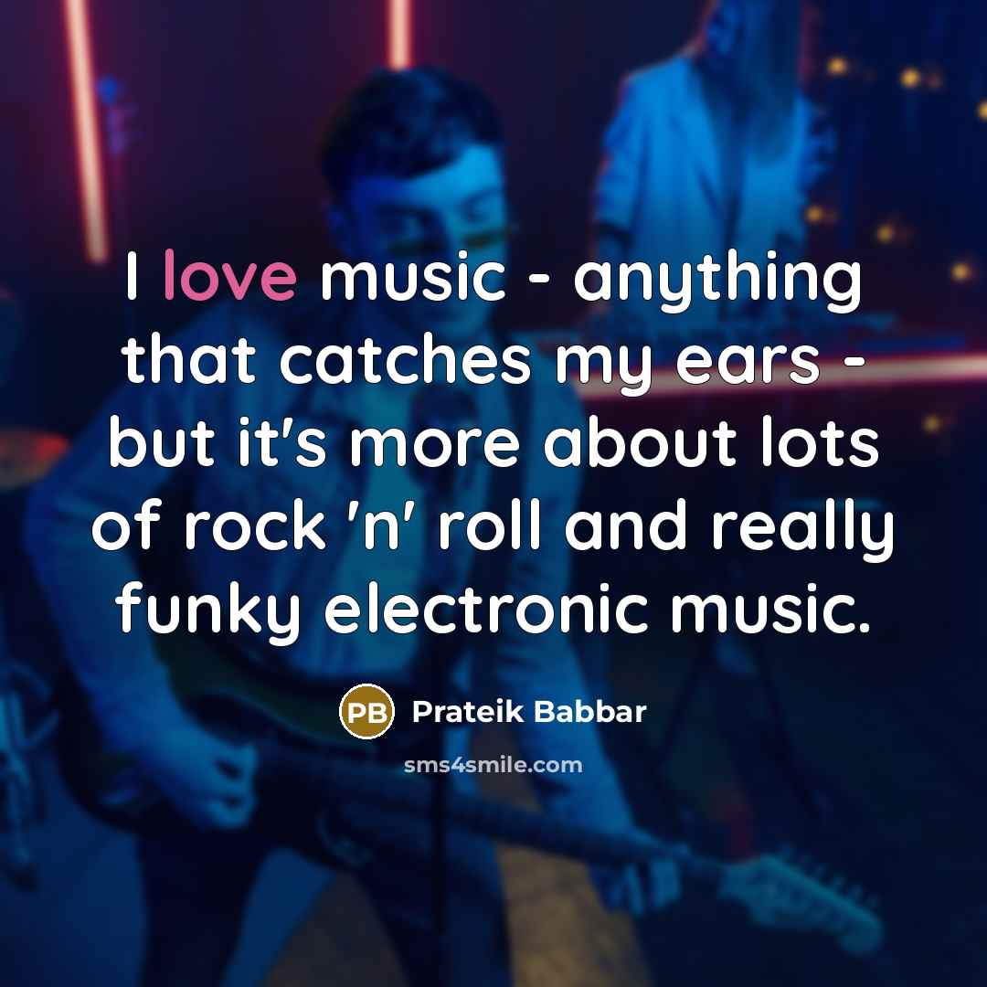 “I love music - anything that catches my ears - but it's more about lots of rock 'n' roll and really funky electronic music.” quote by Prateik Babbar