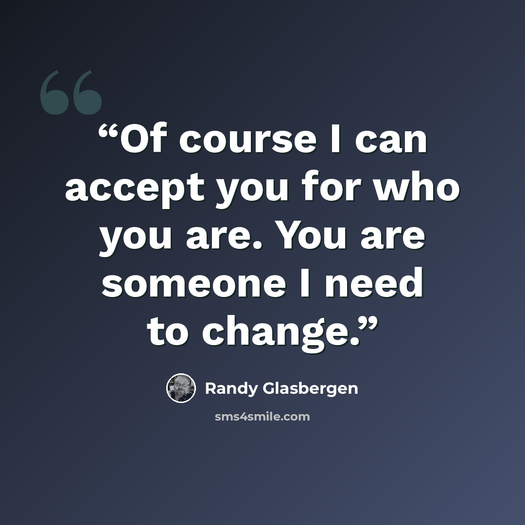 “Of course I can accept you for who you are. You are someone I need to change.” quote by Randy Glasbergen
