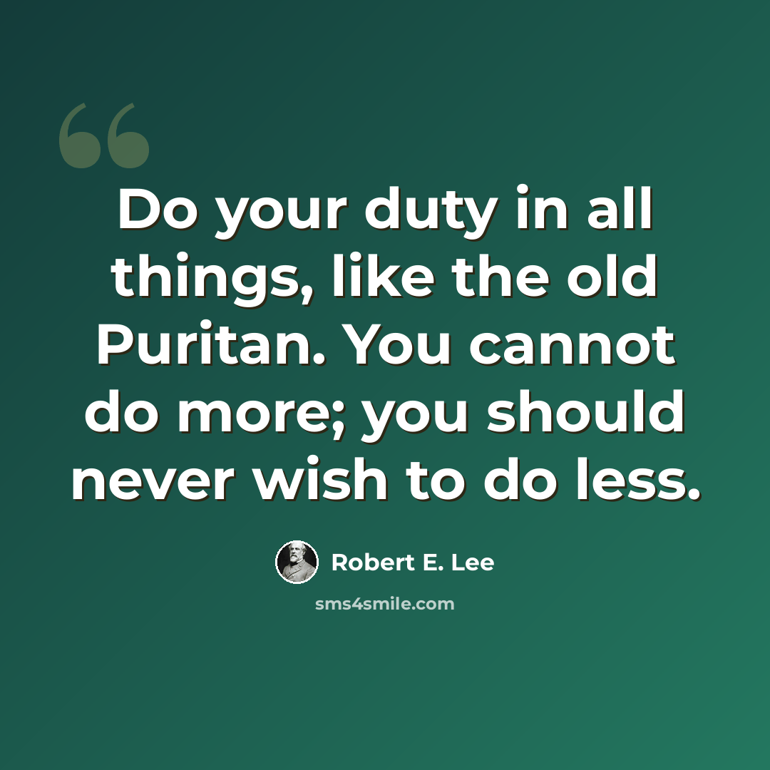 “Do your duty in all things, like the old Puritan. You cannot do more; you should never wish to do less.” quote by Robert E. Lee