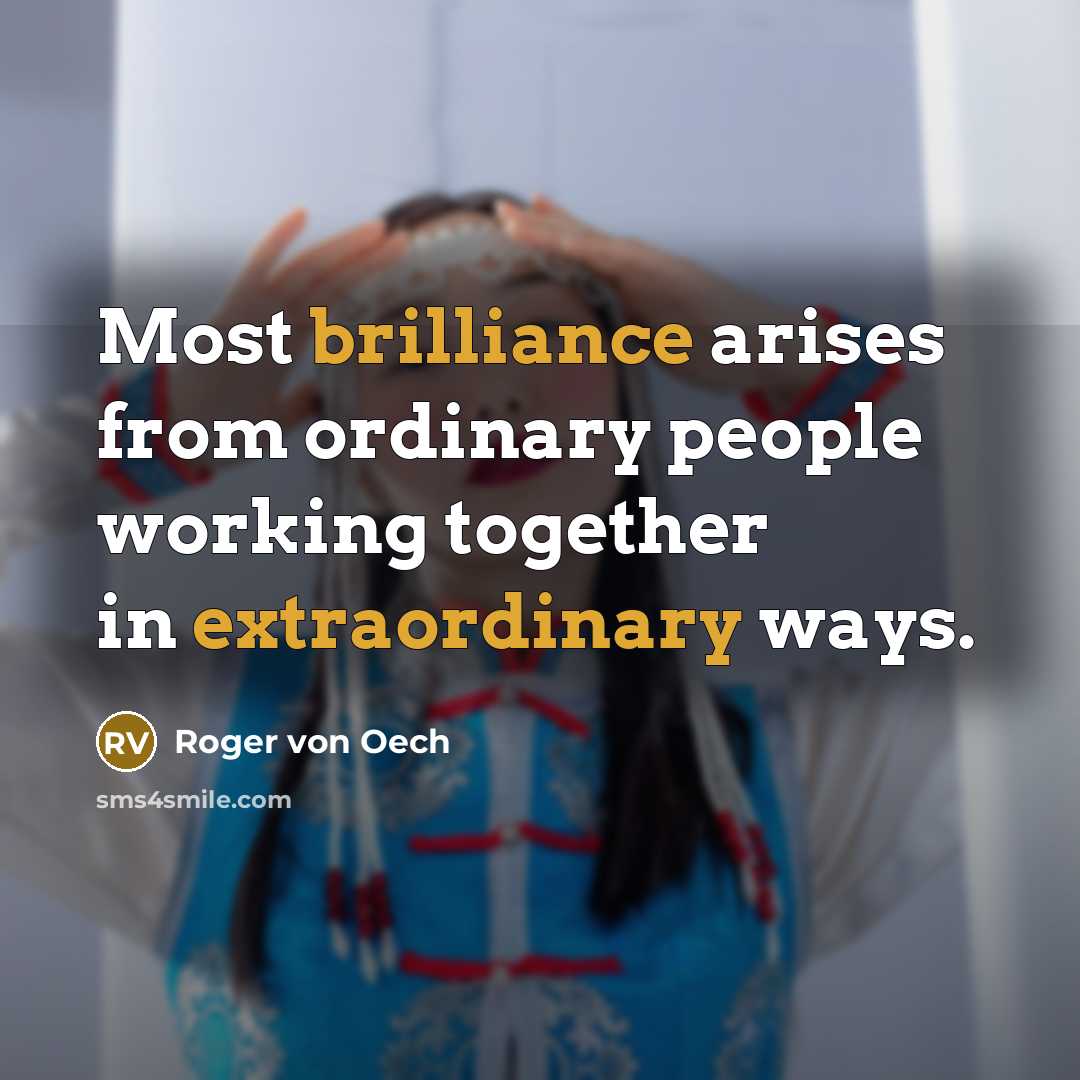 “Most brilliance arises from ordinary people working together in extraordinary ways.” quote by Roger von Oech