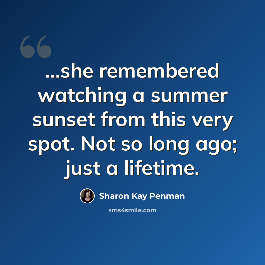 “…she remembered watching a summer sunset from this very spot. Not so long ago; just a lifetime.” quote by Sharon Kay Penman